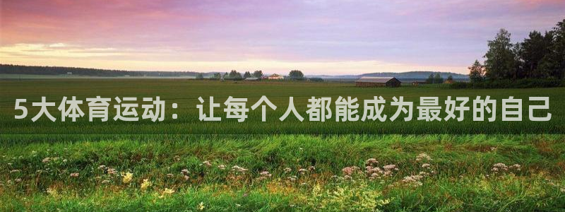 oety欧亿：5大体育运动：让每个人都能成为最好的自己