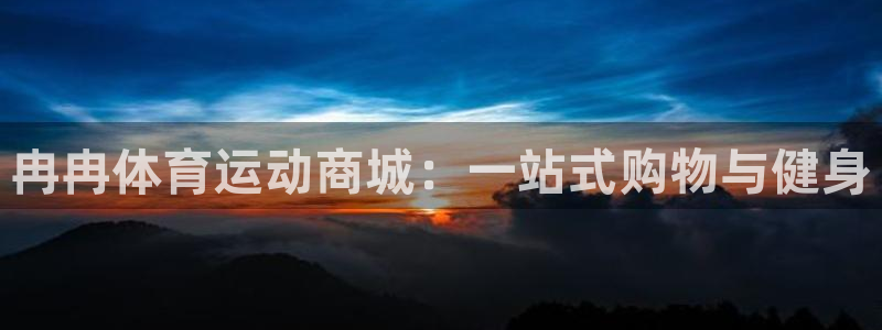 oety欧亿：冉冉体育运动商城：一站式购物与健身