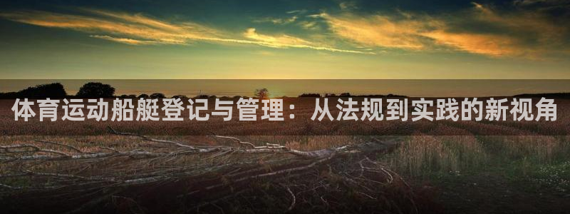 oety欧亿：体育运动船艇登记与管理：从法规到实践的新视角
