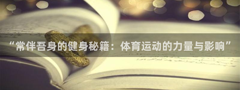 oety欧亿：“常伴吾身的健身秘籍：体育运动的力量与影响”